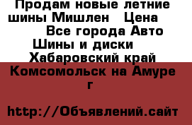 Продам новые летние шины Мишлен › Цена ­ 44 000 - Все города Авто » Шины и диски   . Хабаровский край,Комсомольск-на-Амуре г.